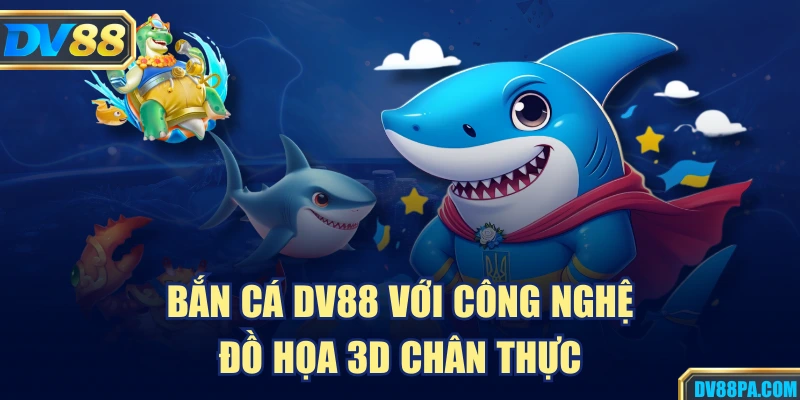 Bắn Cá 1 Bắn cá DV88 với công nghệ đồ họa 3D chân thực