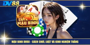 Mậu Binh DV88 – Cách Chơi, Luật Và Kinh Nghiệm Thắng