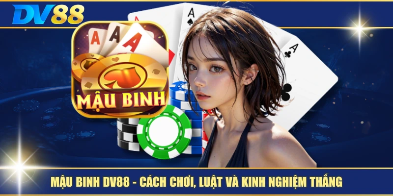 Mậu Binh DV88 – Cách Chơi, Luật Và Kinh Nghiệm Thắng