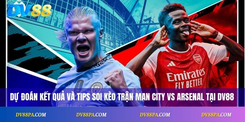 Dự đoán kết quả và tips soi kèo trận Man City vs Arsenal tại DV88